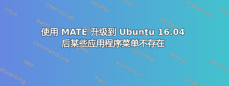 使用 MATE 升级到 Ubuntu 16.04 后某些应用程序菜单不存在