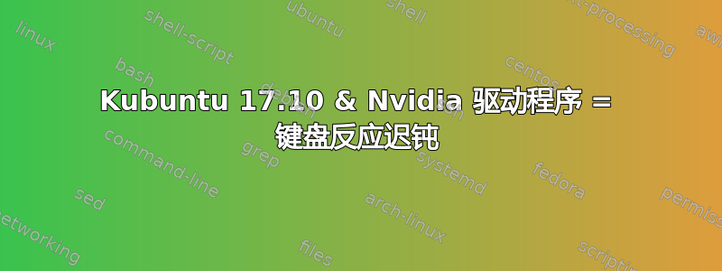 Kubuntu 17.10 & Nvidia 驱动程序 = 键盘反应迟钝