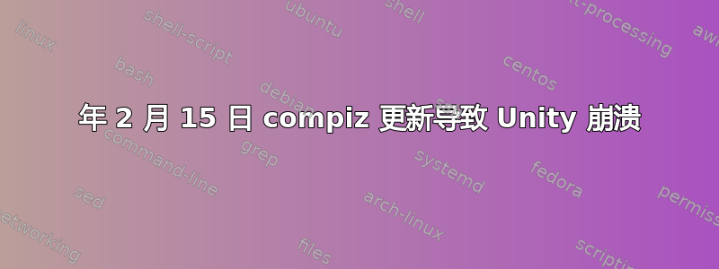 2018 年 2 月 15 日 compiz 更新导致 Unity 崩溃