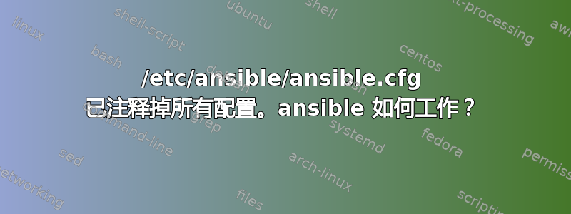 /etc/ansible/ansible.cfg 已注释掉所有配置。ansible 如何工作？