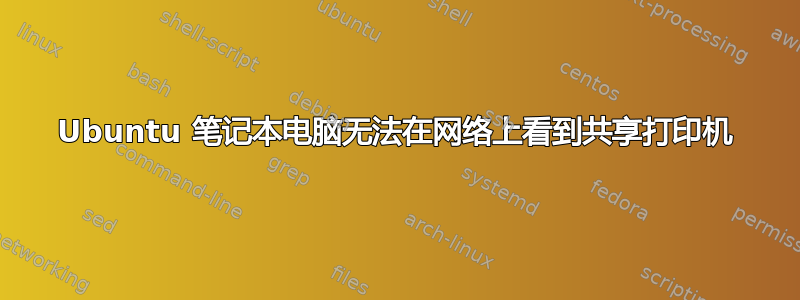 Ubuntu 笔记本电脑无法在网络上看到共享打印机