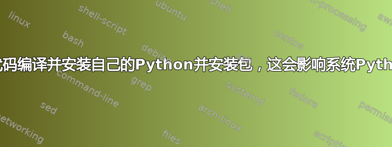 如果我从源代码编译并安装自己的Python并安装包，这会影响系统Python安装吗？