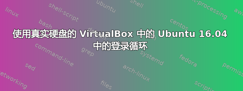 使用真实硬盘的 VirtualBox 中的 Ubuntu 16.04 中的登录循环