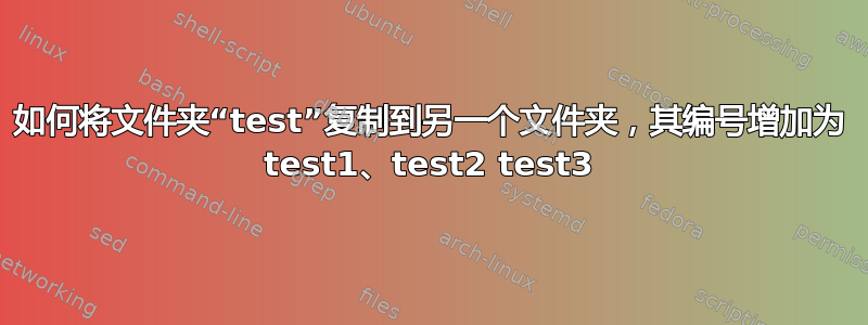 如何将文件夹“test”复制到另一个文件夹，其编号增加为 test1、test2 test3