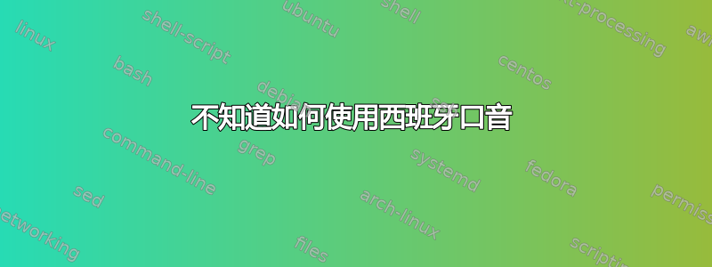 不知道如何使用西班牙口音