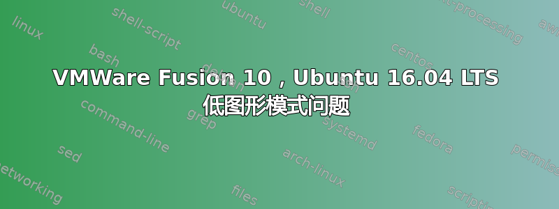 VMWare Fusion 10，Ubuntu 16.04 LTS 低图形模式问题