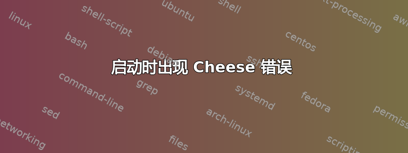 启动时出现 Cheese 错误