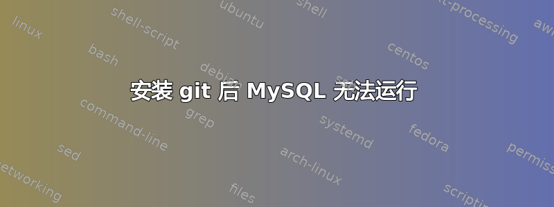 安装 git 后 MySQL 无法运行