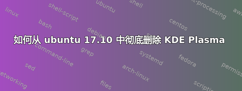 如何从 ubuntu 17.10 中彻底删除 KDE Plasma