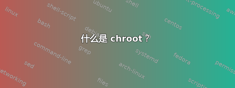 什么是 chroot？