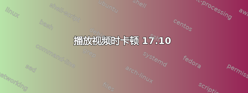 播放视频时卡顿 17.10