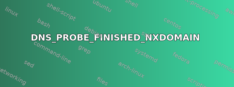 DNS_PROBE_FINISHED_NXDOMAIN