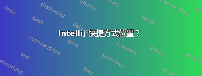 IntelliJ 快捷方式位置？