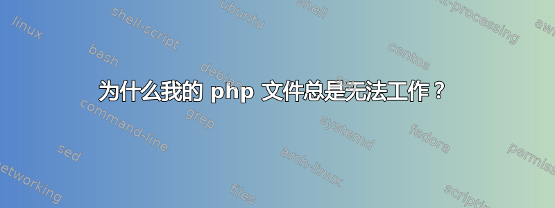 为什么我的 php 文件总是无法工作？