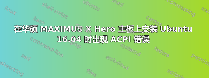 在华硕 MAXIMUS X Hero 主板上安装 Ubuntu 16.04 时出现 ACPI 错误