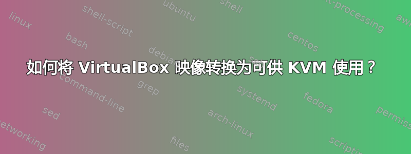 如何将 VirtualBox 映像转换为可供 KVM 使用？