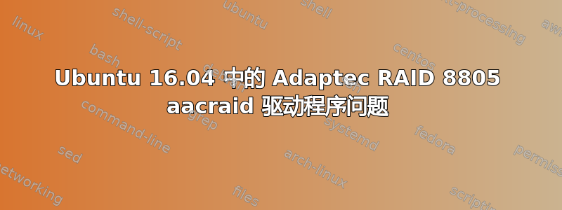 Ubuntu 16.04 中的 Adaptec RAID 8805 aacraid 驱动程序问题