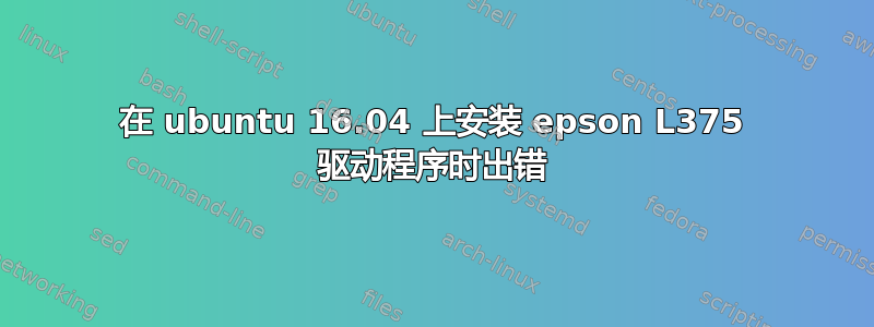 在 ubuntu 16.04 上安装 epson L375 驱动程序时出错