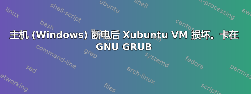 主机 (Windows) 断电后 Xubuntu VM 损坏。卡在 GNU GRUB