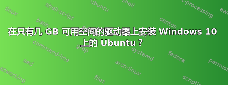 在只有几 GB 可用空间的驱动器上安装 Windows 10 上的 Ubuntu？