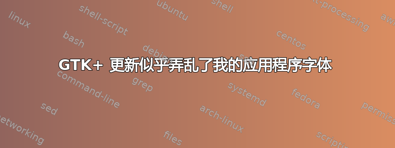 GTK+ 更新似乎弄乱了我的应用程序字体