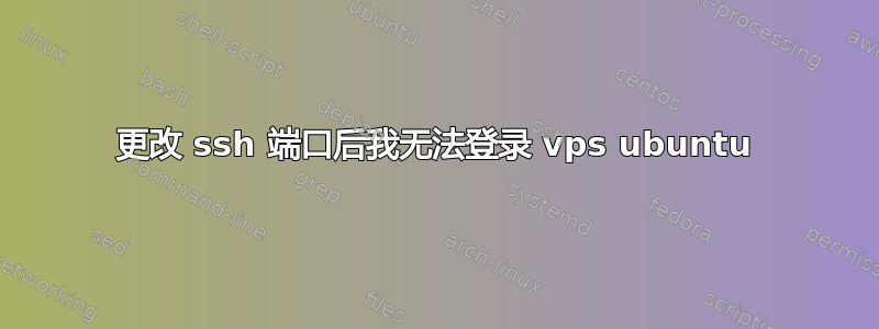 更改 ssh 端口后我无法登录 vps ubuntu