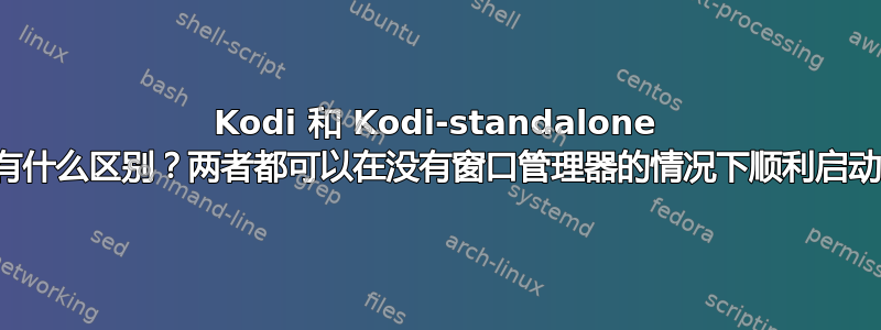 Kodi 和 Kodi-standalone 有什么区别？两者都可以在没有窗口管理器的情况下顺利启动