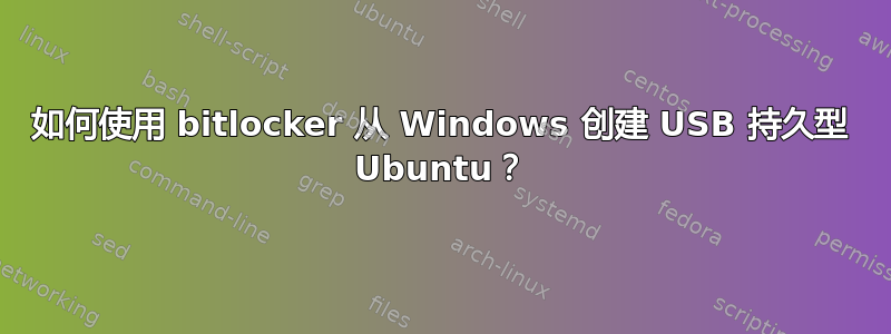 如何使用 bitlocker 从 Windows 创建 USB 持久型 Ubuntu？