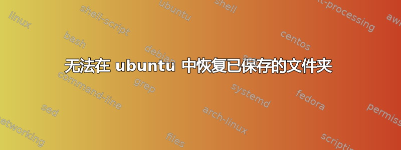 无法在 ubuntu 中恢复已保存的文件夹