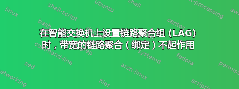 在智能交换机上设置链路聚合组 (LAG) 时，带宽的链路聚合（绑定）不起作用