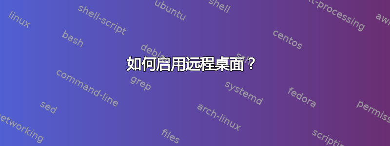 如何启用远程桌面？