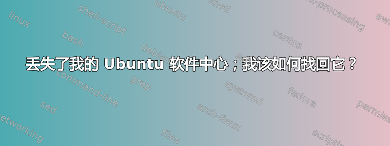 丢失了我的 Ubuntu 软件中心；我该如何找回它？