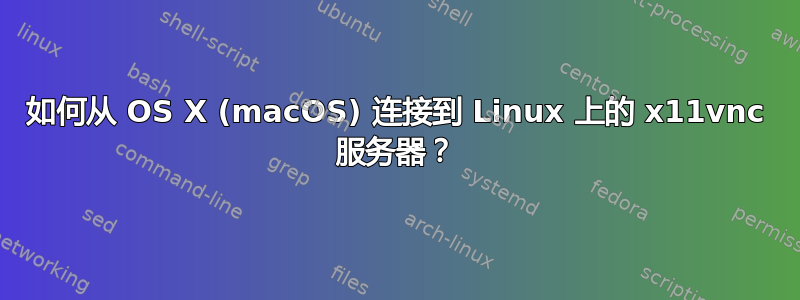 如何从 OS X (macOS) 连接到 Linux 上的 x11vnc 服务器？