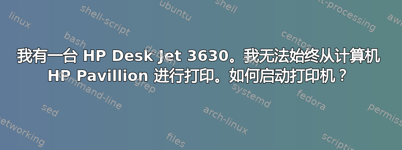 我有一台 HP Desk Jet 3630。我无法始终从计算机 HP Pavillion 进行打印。如何启动打印机？