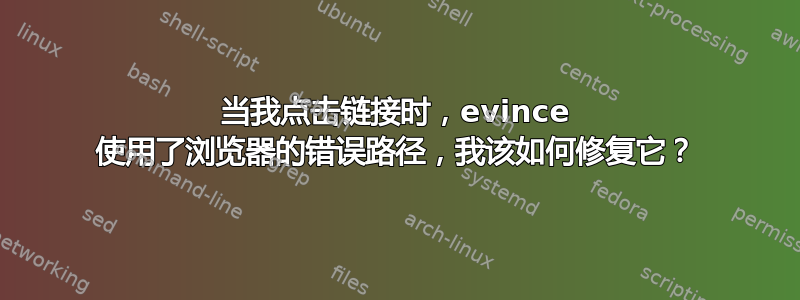 当我点击链接时，evince 使用了浏览器的错误路径，我该如何修复它？