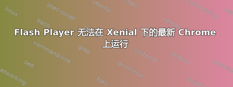 Flash Player 无法在 Xenial 下的最新 Chrome 上运行