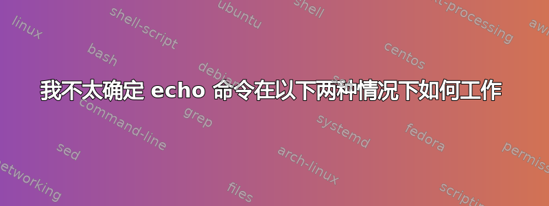 我不太确定 echo 命令在以下两种情况下如何工作