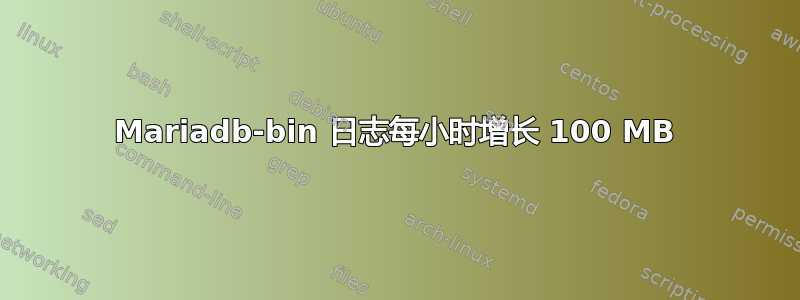 Mariadb-bin 日志每小时增长 100 MB