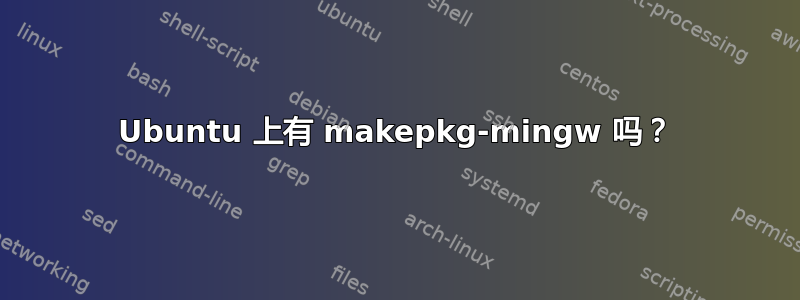 Ubuntu 上有 makepkg-mingw 吗？