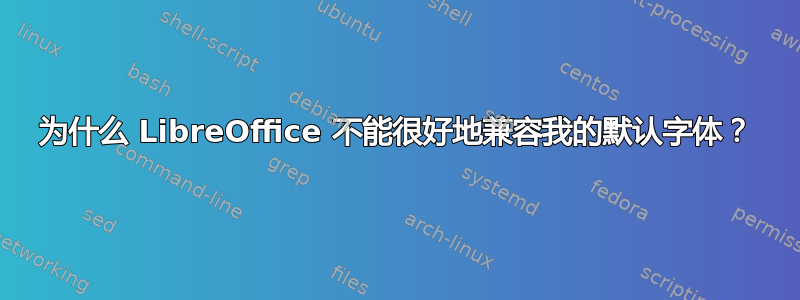 为什么 LibreOffice 不能很好地兼容我的默认字体？