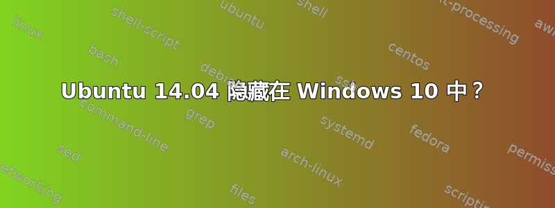 Ubuntu 14.04 隐藏在 Windows 10 中？