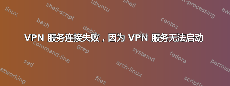 VPN 服务连接失败，因为 VPN 服务无法启动