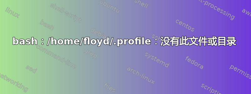 bash：/home/floyd/.profile：没有此文件或目录