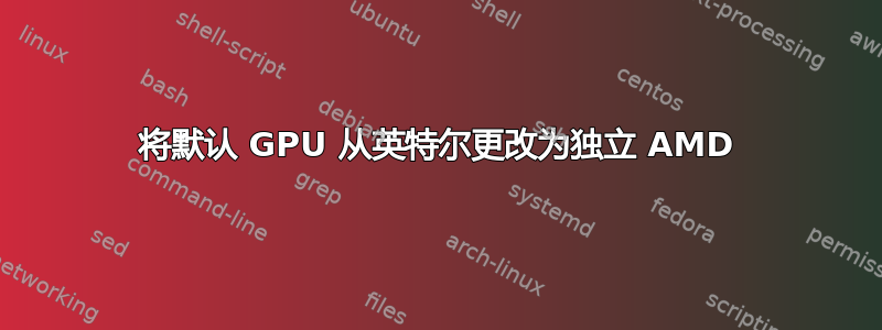 将默认 GPU 从英特尔更改为独立 AMD