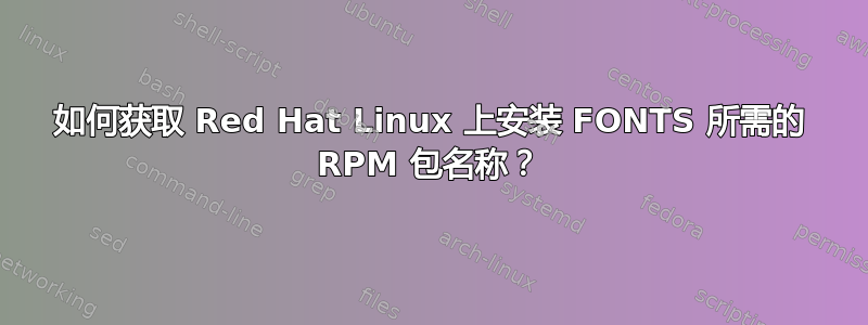 如何获取 Red Hat Linux 上安装 FONTS 所需的 RPM 包名称？