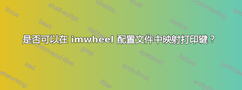 是否可以在 imwheel 配置文件中映射打印键？