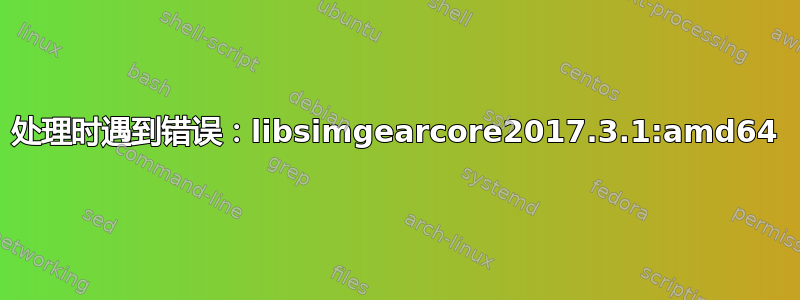 处理时遇到错误：libsimgearcore2017.3.1:amd64