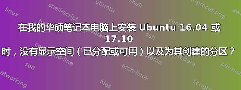 在我的华硕笔记本电脑上安装 Ubuntu 16.04 或 17.10 时，没有显示空间（已分配或​​可用）以及为其创建的分区？