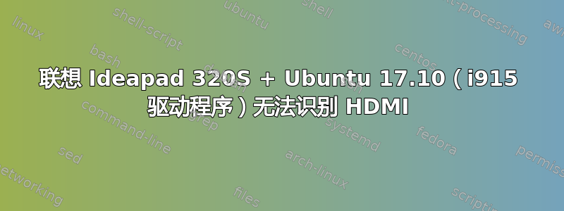 联想 Ideapad 320S + Ubuntu 17.10（i915 驱动程序）无法识别 HDMI