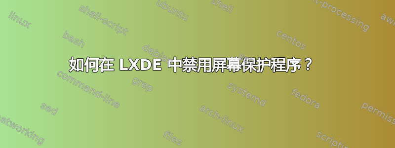 如何在 LXDE 中禁用屏幕保护程序？ 